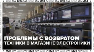 Москвичи заявили о сложностях с возвратом техники в магазине электроники - Москва 24