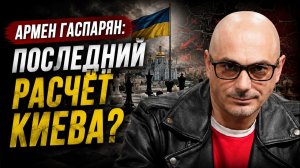 Армен Гаспарян; Последний расчёт Киева?