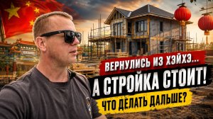 🔥 ВЕРНУЛИСЬ ИЗ ХЭЙХЭ… А СТРОЙКА СТОИТ! ЧТО ДЕЛАТЬ ДАЛЬШЕ?