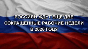 Россиян ждут еще две сокращенные рабочие недели в 2026 году