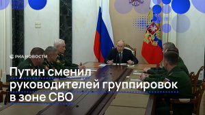 Путин сменил руководителей группировок в зоне СВО