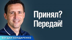 Принял? Передай! - Богдан Бондаренко | Проповеди Христианские
