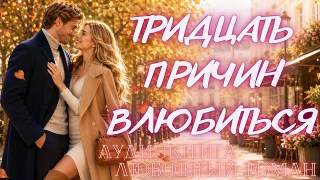 АУДИОКНИГА: ТРИДЦАТЬ ПРИЧИН ВЛЮБИТЬСЯ СЛУШАТЬ ЛЮБОВНЫЙ РОМАН