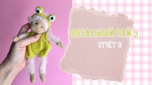 ВЯЗАЛЬНЫЙ РАЙ - 2 / Отчет 9