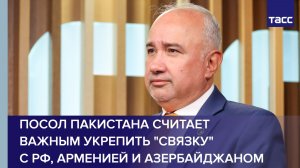Посол Пакистана считает важным укрепить «связку» с РФ, Арменией и Азербайджаном