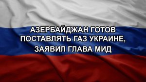 Азербайджан готов поставлять газ Украине, заявил глава МИД