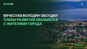 Вячеслав Володин обсудил планы развития Хвалынска с жителями города