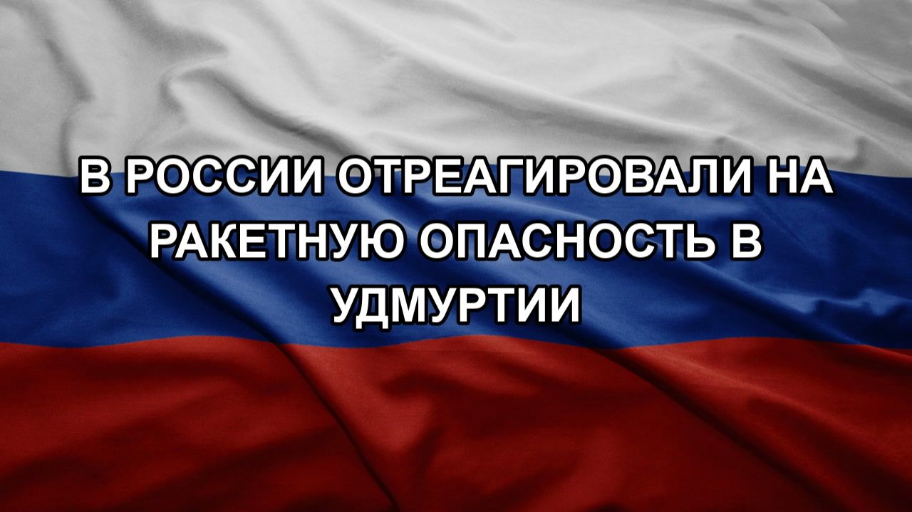 В России отреагировали на ракетную опасность в Удмуртии