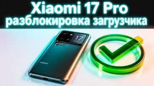 Xiaomi 17 Pro разблокировка загрузчика✅