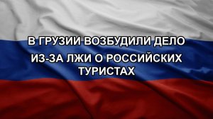 В Грузии возбудили дело из-за лжи о российских туристах