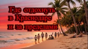 ГДЕ ОТДОХНУТЬ В КРАСНОДАРЕ И ЗА ЕГО ПРЕДЕЛАМИ