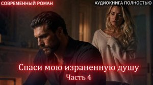 Спаси мою израненную душу | Часть 4 ФИНАЛ |СОВРЕМЕННЫЙ ЛЮБОВНЫЙ РОМАН | АУДИОКНИГИ | слушать