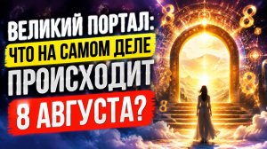 Великий Портал. Что на самом деле произойдёт 8 августа.