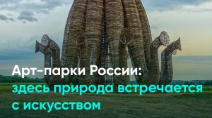 Арт-парки России: здесь природа встречается с искусством
