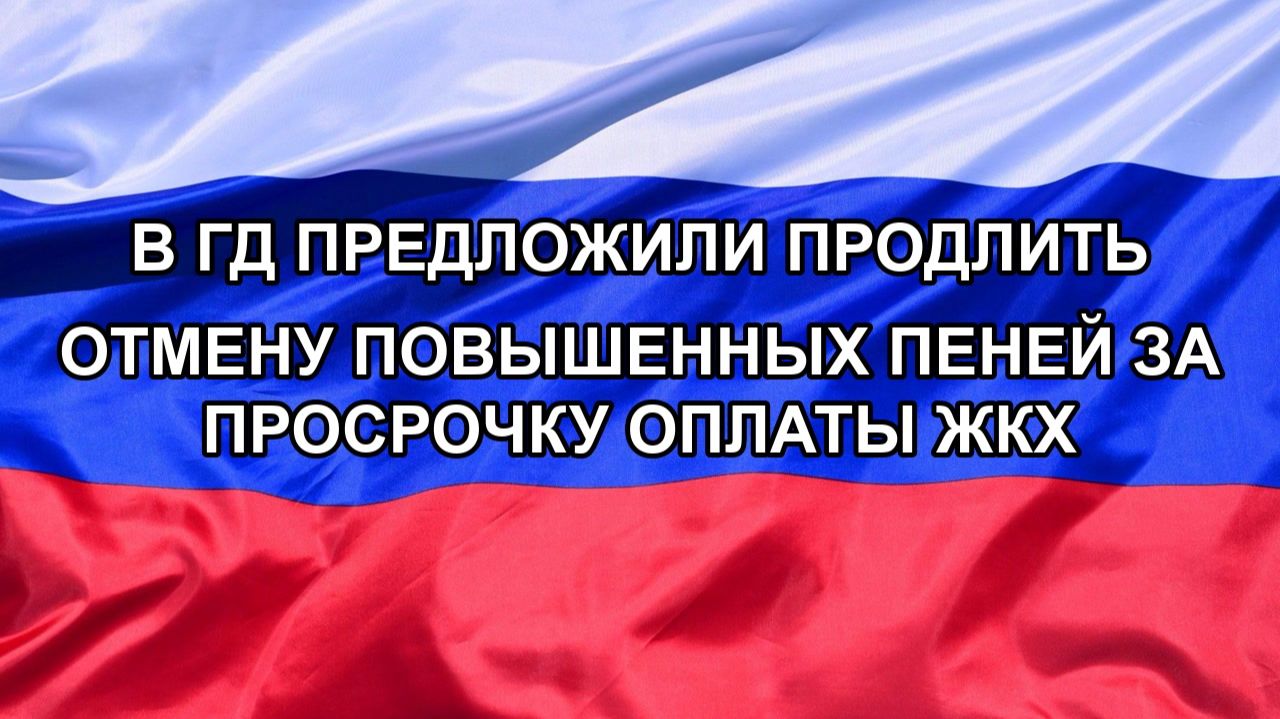 |Н. РФ| В ГД предложили продлить отмену повышенных пеней за просрочку оплаты ЖКХ