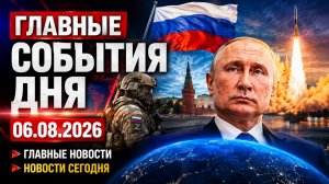 Главные События Дня 06.08.2026 — Главные Новости. Новости Сегодня