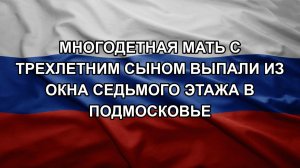 Многодетная мать с трехлетним сыном выпали из окна седьмого этажа в Подмосковье