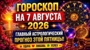 Гороскоп на 7 августа 2026 ✨ Главный астрологический прогноз этой пятницы!