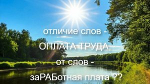 отличие слов - ОПЛАТА ТРУДА, от слов - заРАБотная плата ??