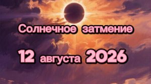 ВЛИЯНИЕ СОЛНЕЧНОГО ЗАТМЕНИЯ 12 АВГУСТА 2026