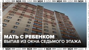 Мать с трёхлетним ребёнком разбились, выпав из окна седьмого этажа в Раменском - Москва 24