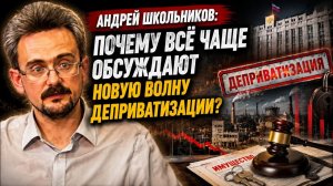 Андрей Школьников Почему всё чаще обсуждают новую волну деприватизации