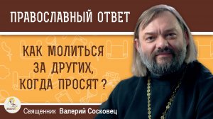 Как молиться за других, когда просят?  Священник Валерий Сосковец