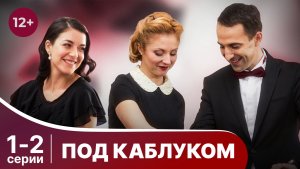 Под каблуком. Серии 1 и 2. Мелодрама. Смотреть онлайн в хорошем качестве
