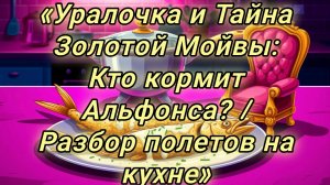 06-08-2026«Уралочка и Тайна Золотой Мойвы: Кто кормит Альфонса? / Разбор полетов на кухне»