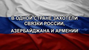 В одной стране захотели связки России, Азербайджана и Армении