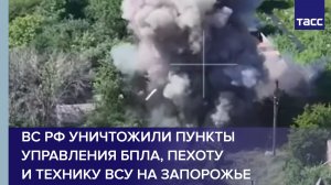 ВС РФ уничтожили пункты управления БПЛА, пехоту  и технику ВСУ на Запорожье