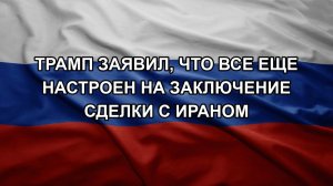 Трамп заявил, что все еще настроен на заключение сделки с Ираном