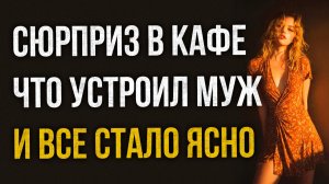 Истории измен - Сюрприз в кафе что устроил муж и все стало ясно