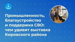 Промышленность, благоустройство и поддержка СВО: чем удивит выставка Кировского района