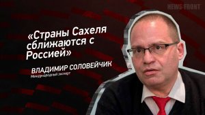 «Страны Сахеля сближаются с Россией» - Владимир Соловейчик
