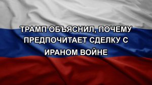 Трамп объяснил, почему предпочитает сделку с Ираном войне