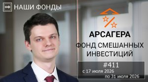Наши фонды. Арсагера – фонд смешанных инвестиций. #411 с 17.07.2026 по 31.07.2026