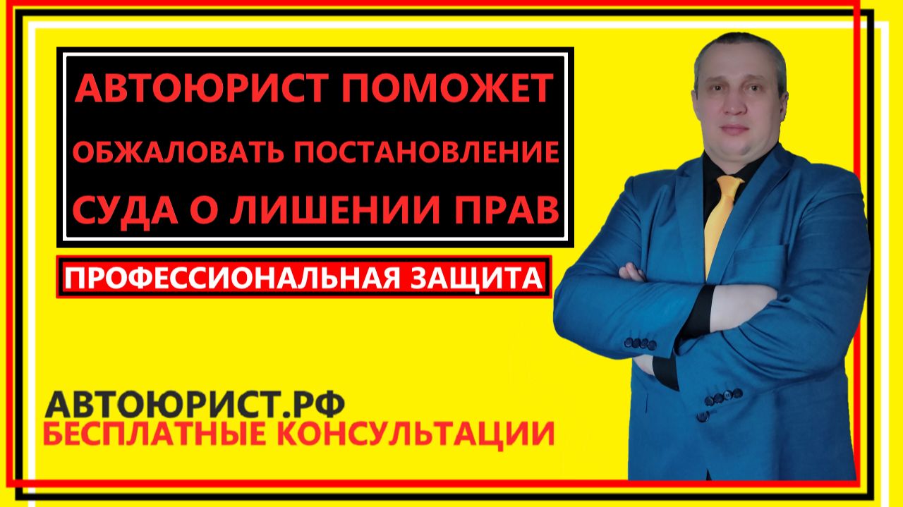 Автоюрист поможет обжаловать постановление суда о лишении прав