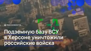 Подземную базу ВСУ в Херсоне уничтожили российские войска