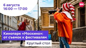 Кинопарк «Москино»: от съемок к фестивалям // Круглый стол