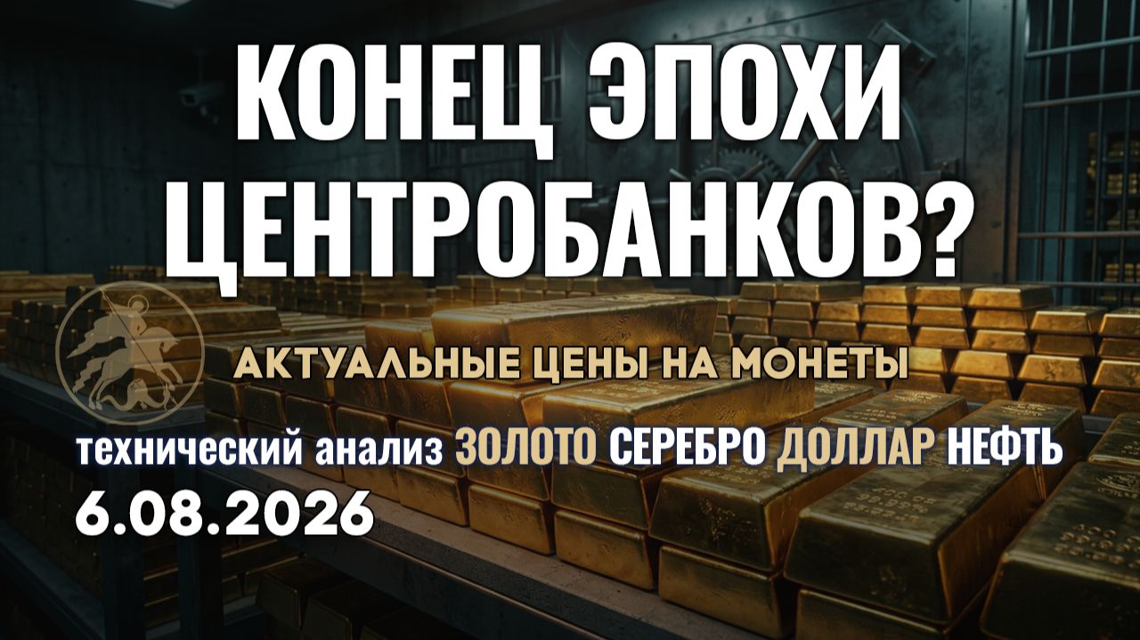 Золото: жизнь без Центробанков. Анализ рынка золота, серебра, нефти, доллара 6.08.2026 г