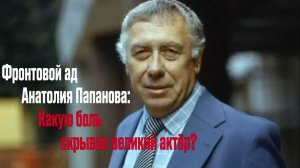 Фронтовой ад Анатолия Папанова- Какую боль скрывал великий актер