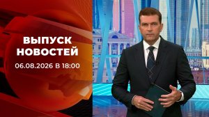 Выпуск новостей в 18:00 от 06.08.2026