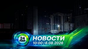 Новости 6 августа 2026 года 10:00 | Выпуск новостей | МИР 24