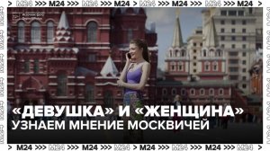 Телеканал Москва 24 выяснил, что думают москвичи об обращениях «девушка» и «женщина»