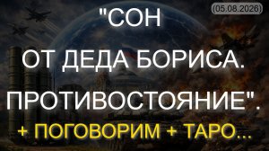 «СОН ОТ ДЕДА БОРИСА. ПРОТИВОСТОЯНИЕ». + ПОГОВОРИМ + ТАРО... (05.08.2026)