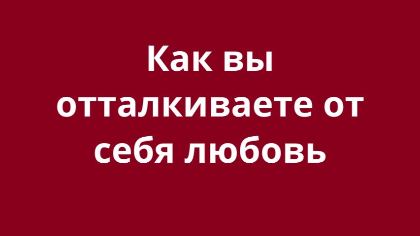 Как Вы отталкиваете от себя любовь?