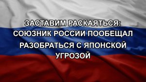 Заставим раскаяться: союзник России пообещал разобраться с японской угрозой