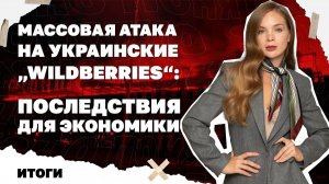Итоги: Массовая атака на украинские„Wildberries“-последствия для экономики,парадокс битвы за Донбасс