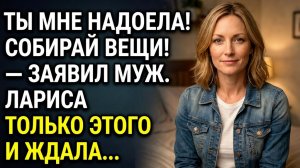 Истории из жизни/ Ты мне уже надоела, можешь собирать вещи! Заявил муж. Лариса только этого и ждала